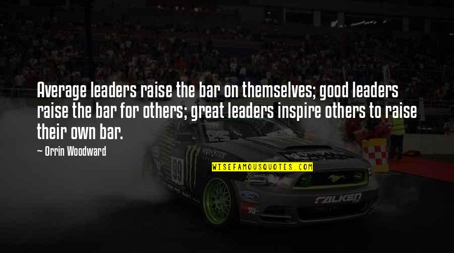 Leaders Inspire Others Quotes By Orrin Woodward: Average leaders raise the bar on themselves; good
