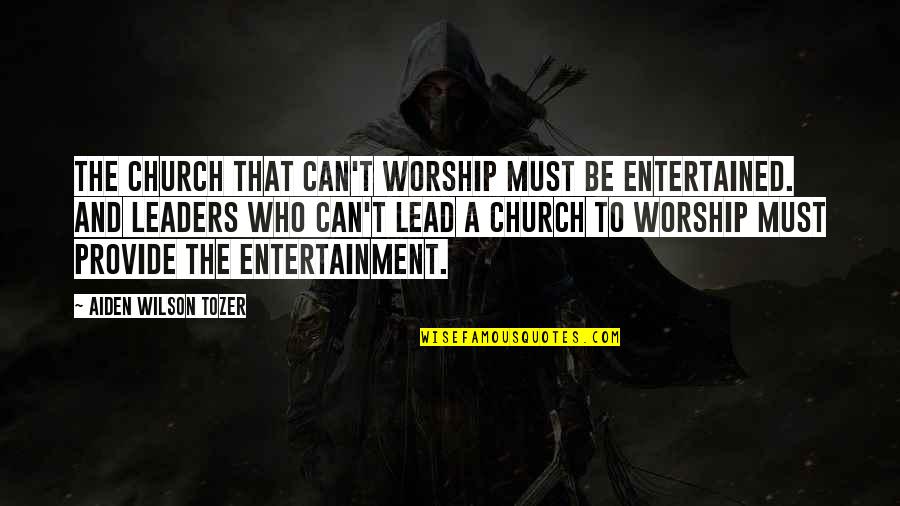 Leaders Lead Quotes By Aiden Wilson Tozer: The church that can't worship must be entertained.