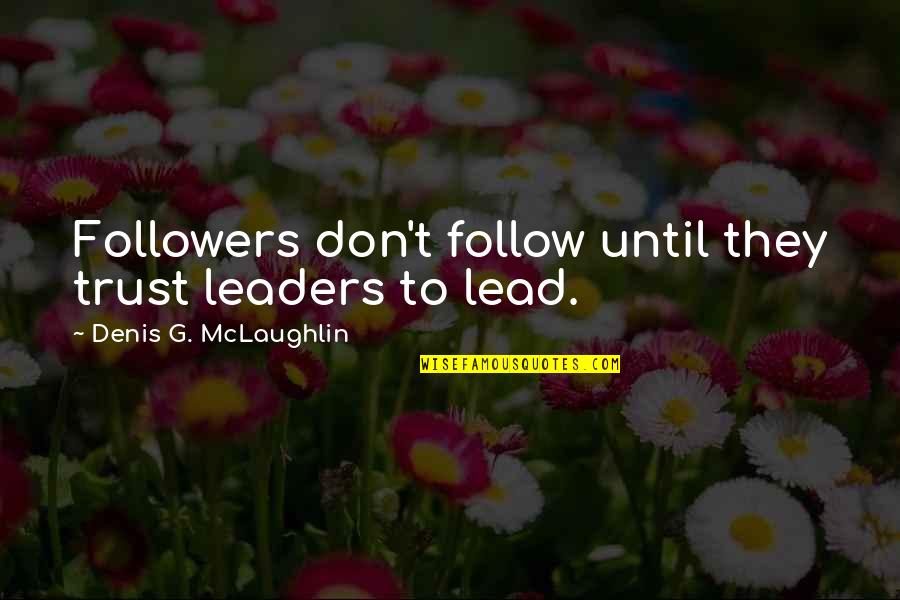 Leaders Lead Quotes By Denis G. McLaughlin: Followers don't follow until they trust leaders to