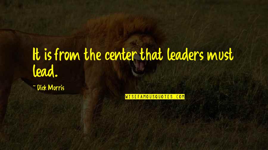 Leaders Lead Quotes By Dick Morris: It is from the center that leaders must