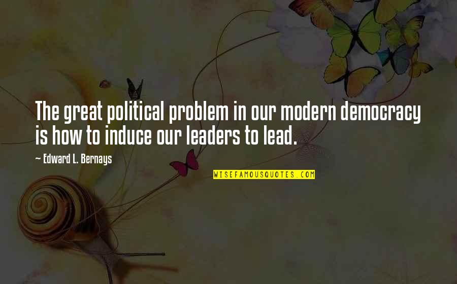 Leaders Lead Quotes By Edward L. Bernays: The great political problem in our modern democracy
