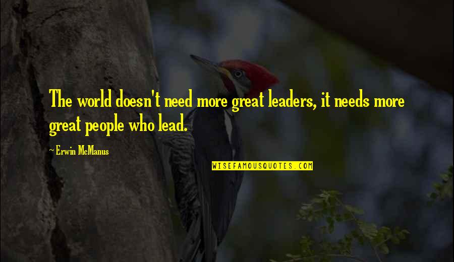Leaders Lead Quotes By Erwin McManus: The world doesn't need more great leaders, it