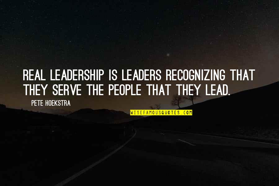 Leaders Lead Quotes By Pete Hoekstra: Real leadership is leaders recognizing that they serve