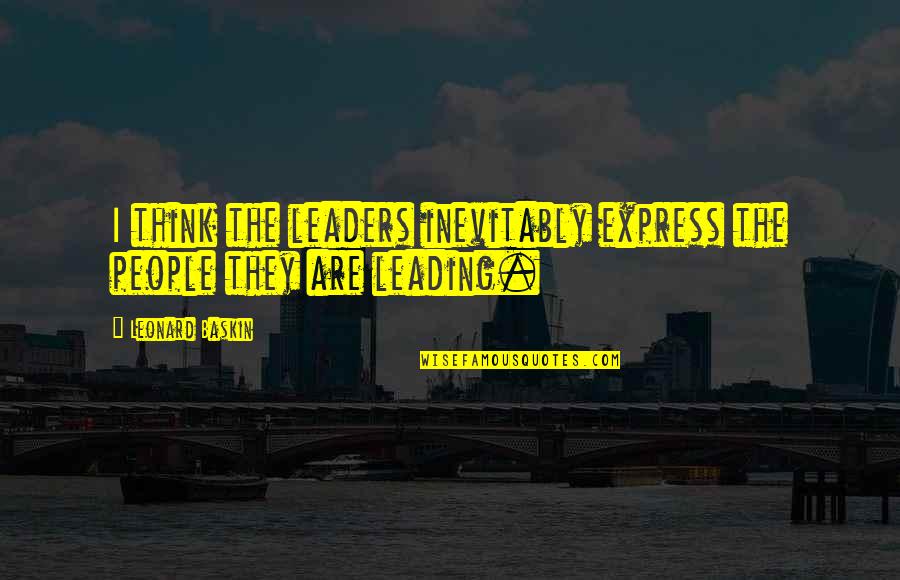Leaders Leading Other Leaders Quotes By Leonard Baskin: I think the leaders inevitably express the people