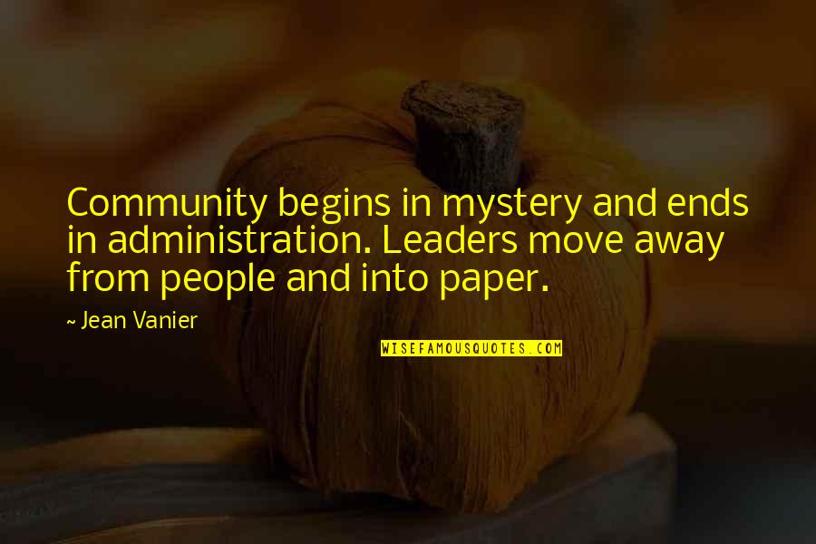 Leaders Move On Quotes By Jean Vanier: Community begins in mystery and ends in administration.