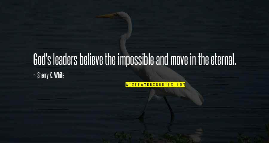 Leaders Move On Quotes By Sherry K. White: God's leaders believe the impossible and move in
