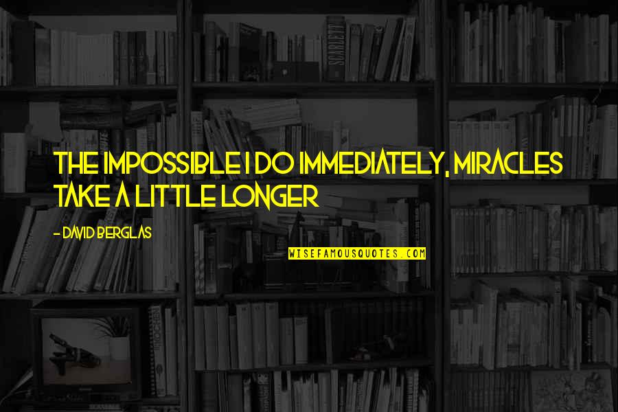 Leaders Of Tomorrow Quotes By David Berglas: The impossible I do immediately, miracles take a Leaders Of Tomorrow Quotes By David Berglas: The impossible I do immediately, miracles take a