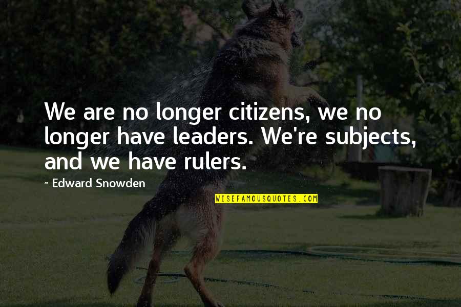 Leaders Quotes By Edward Snowden: We are no longer citizens, we no longer