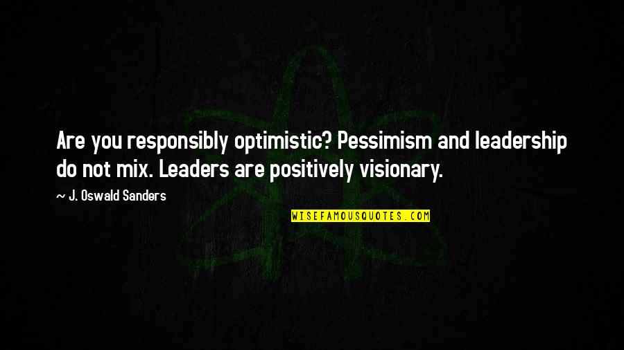 Leaders Quotes By J. Oswald Sanders: Are you responsibly optimistic? Pessimism and leadership do