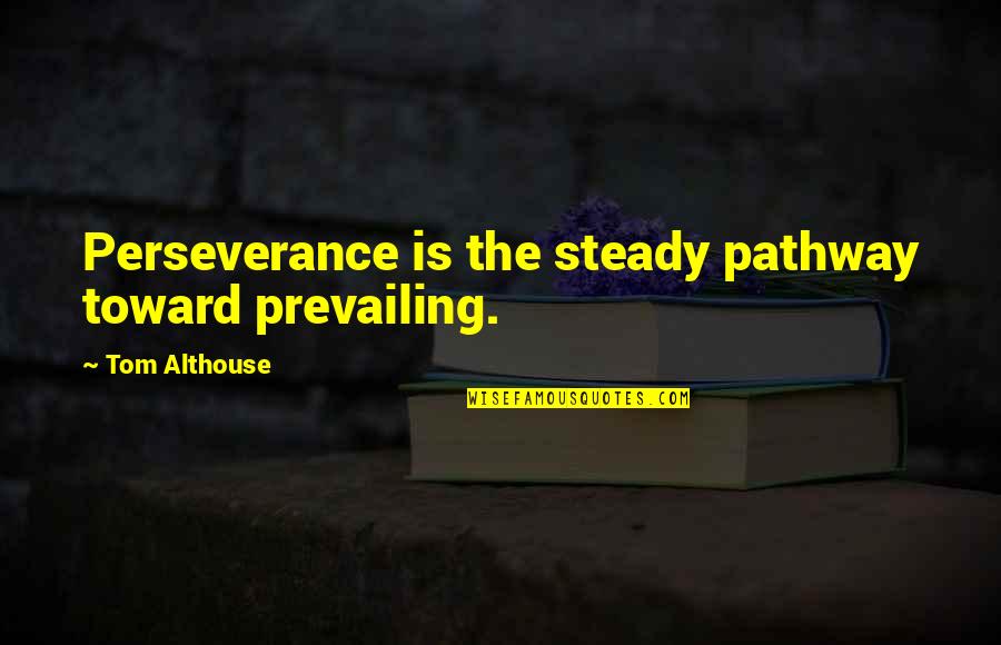 Leaders Quotes By Tom Althouse: Perseverance is the steady pathway toward prevailing.