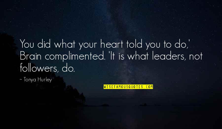 Leaders Quotes By Tonya Hurley: You did what your heart told you to