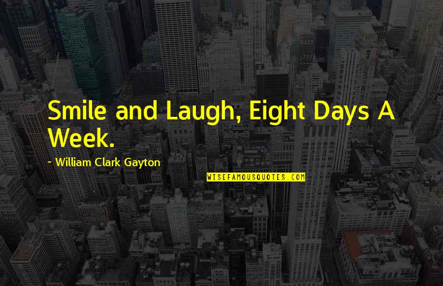 Leaders Stick Together Quotes By William Clark Gayton: Smile and Laugh, Eight Days A Week. Leaders Stick Together Quotes By William Clark Gayton: Smile and Laugh, Eight Days A Week.