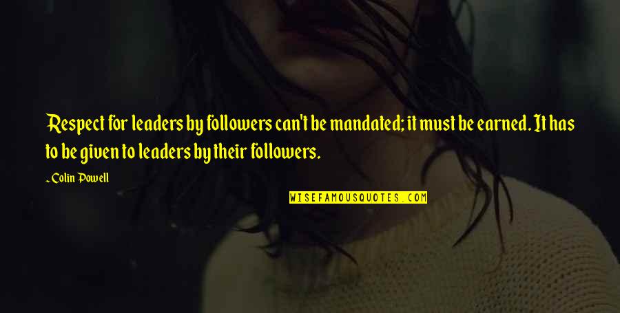 Leaders Versus Followers Quotes By Colin Powell: Respect for leaders by followers can't be mandated; Leaders Versus Followers Quotes By Colin Powell: Respect for leaders by followers can't be mandated;