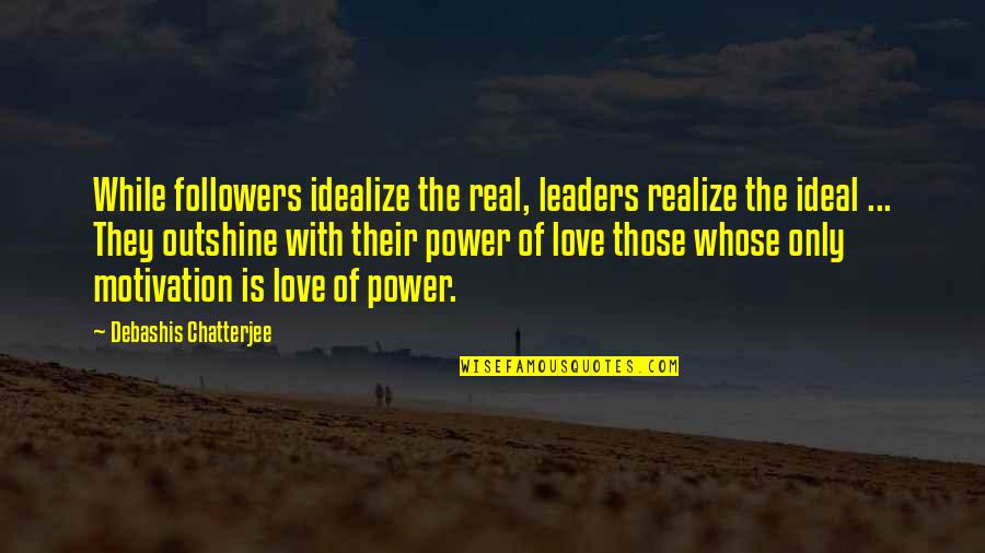 Leaders Versus Followers Quotes By Debashis Chatterjee: While followers idealize the real, leaders realize the