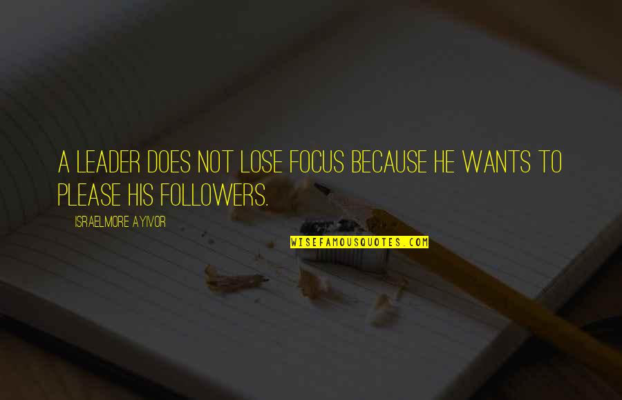 Leaders Versus Followers Quotes By Israelmore Ayivor: A leader does not lose focus because he