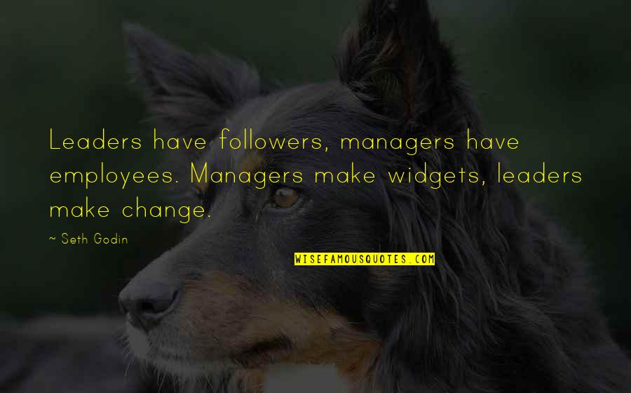 Leaders Versus Followers Quotes By Seth Godin: Leaders have followers, managers have employees. Managers make