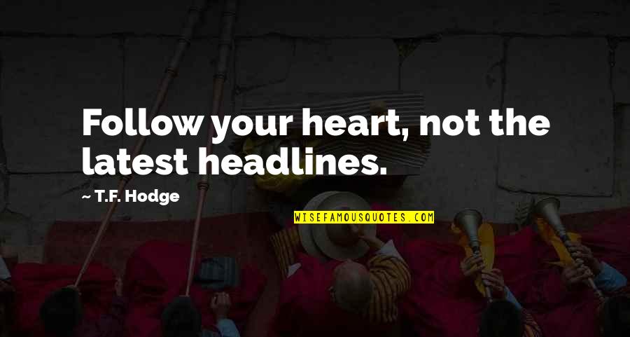 Leaders Versus Followers Quotes By T.F. Hodge: Follow your heart, not the latest headlines. Leaders Versus Followers Quotes By T.F. Hodge: Follow your heart, not the latest headlines.