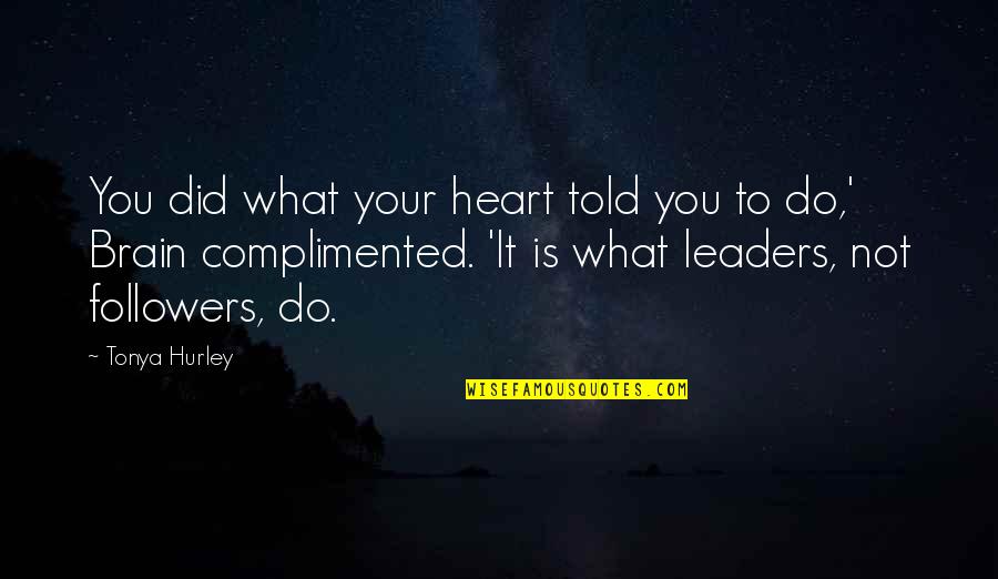 Leaders Versus Followers Quotes By Tonya Hurley: You did what your heart told you to Leaders Versus Followers Quotes By Tonya Hurley: You did what your heart told you to