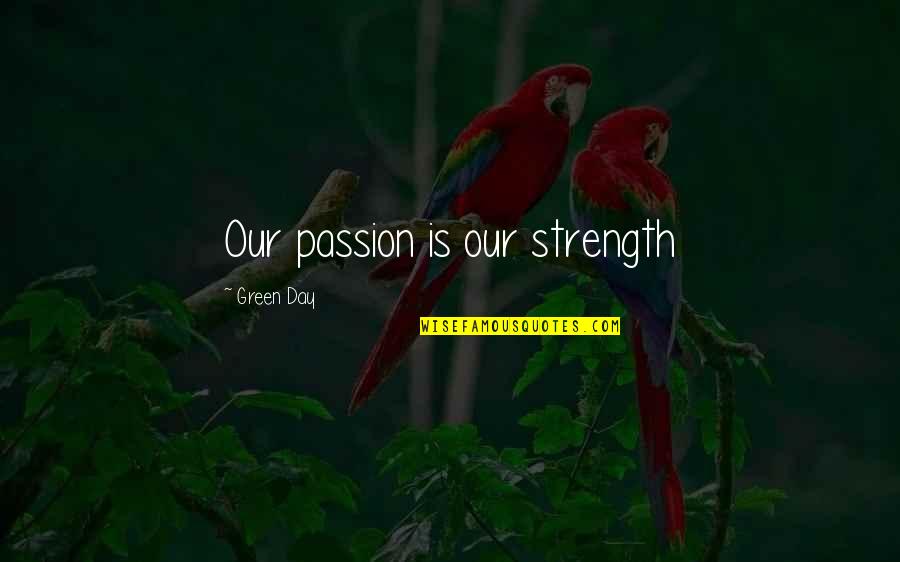 Leaders Vs Managers Quotes By Green Day: Our passion is our strength
