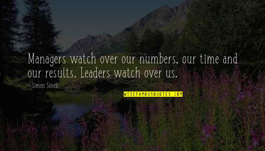Leaders Vs Managers Quotes By Simon Sinek: Managers watch over our numbers, our time and