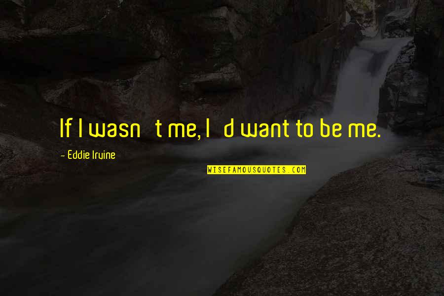 Leadership And Critical Thinking Quotes By Eddie Irvine: If I wasn't me, I'd want to be