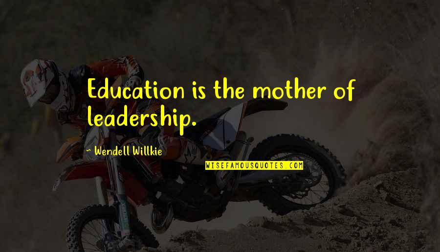 Leadership And Education Quotes By Wendell Willkie: Education is the mother of leadership.