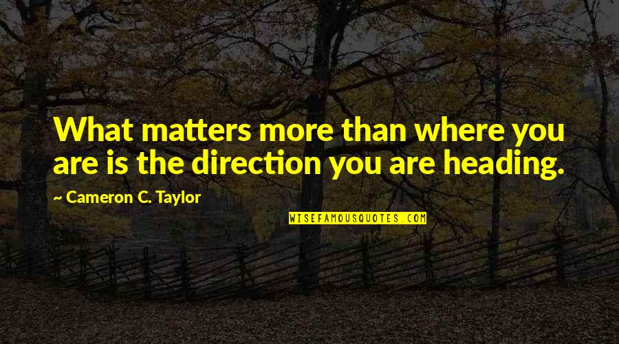 Leadership And Failure Quotes By Cameron C. Taylor: What matters more than where you are is Leadership And Failure Quotes By Cameron C. Taylor: What matters more than where you are is
