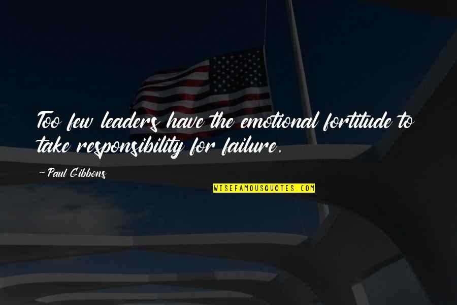 Leadership And Failure Quotes By Paul Gibbons: Too few leaders have the emotional fortitude to