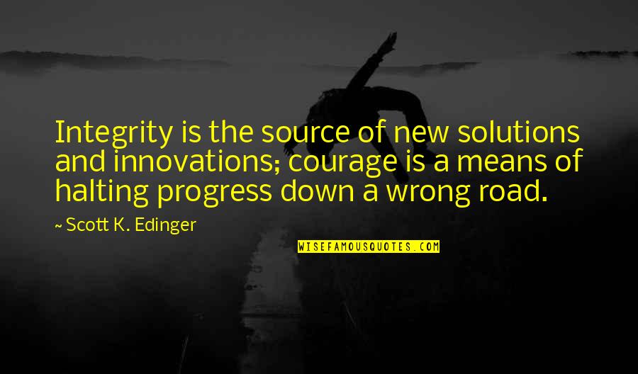 Leadership And Integrity Quotes By Scott K. Edinger: Integrity is the source of new solutions and