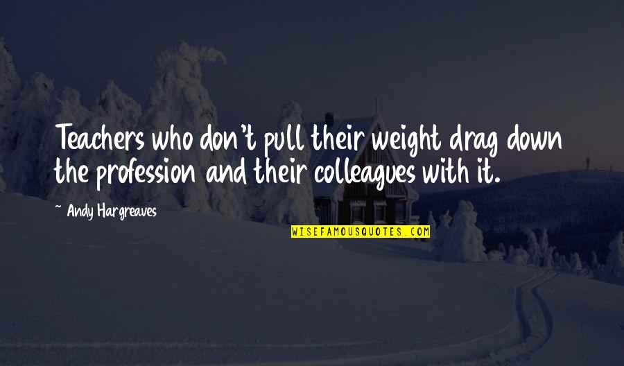 Leadership And Learning Quotes By Andy Hargreaves: Teachers who don't pull their weight drag down Leadership And Learning Quotes By Andy Hargreaves: Teachers who don't pull their weight drag down