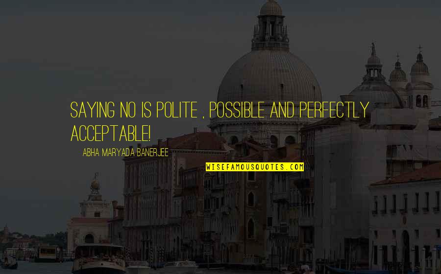 Leadership And Life Quotes By Abha Maryada Banerjee: Saying NO is polite , possible and perfectly