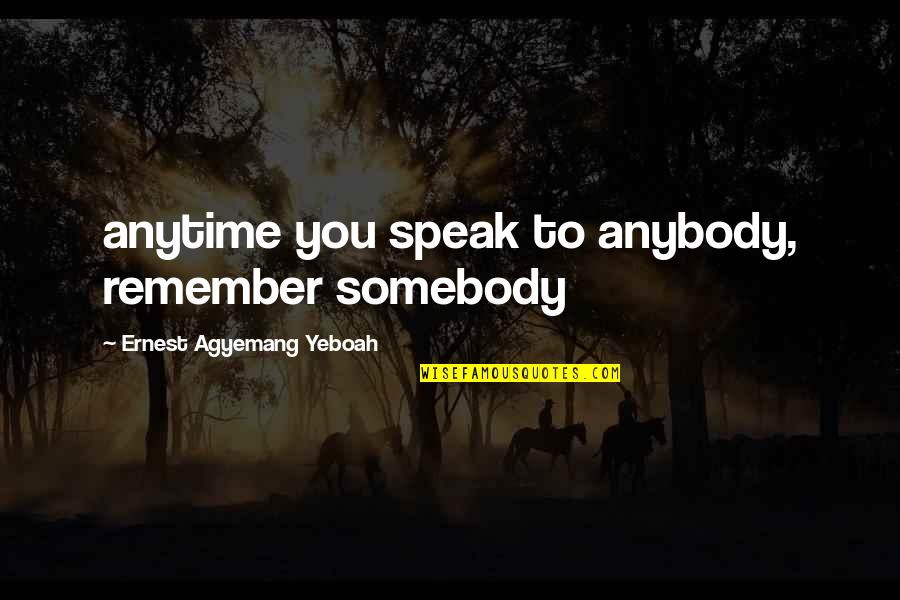 Leadership And Life Quotes By Ernest Agyemang Yeboah: anytime you speak to anybody, remember somebody