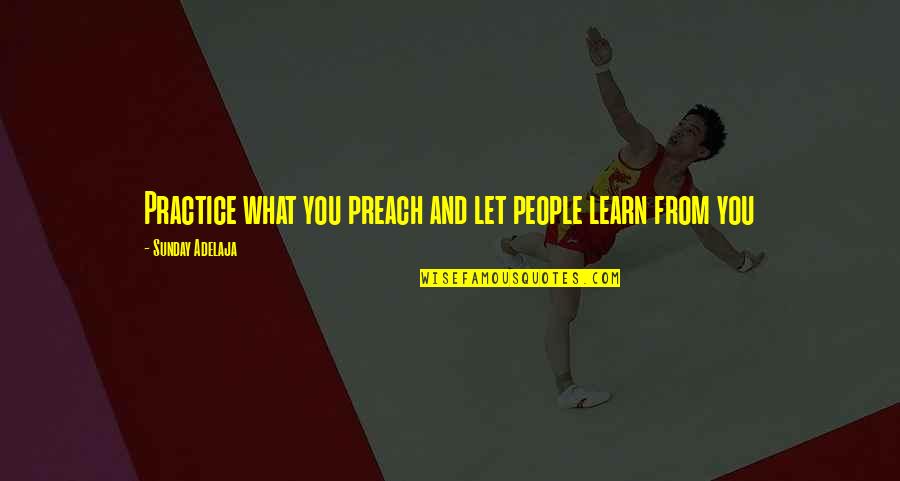 Leadership And Life Quotes By Sunday Adelaja: Practice what you preach and let people learn