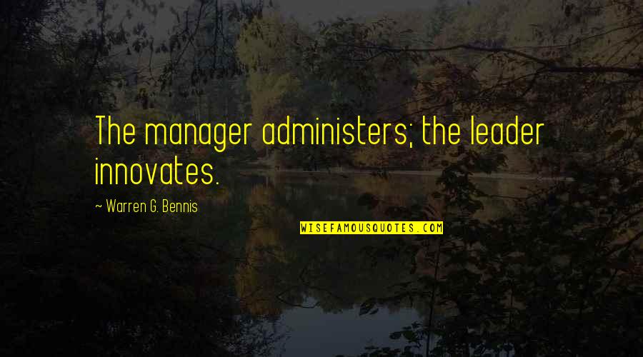 Leadership And Management Inspirational Quotes By Warren G. Bennis: The manager administers; the leader innovates.