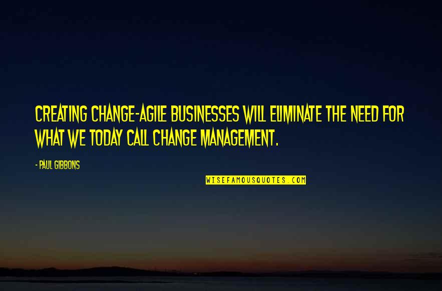 Leadership And Management Quotes By Paul Gibbons: Creating change-agile businesses will eliminate the need for