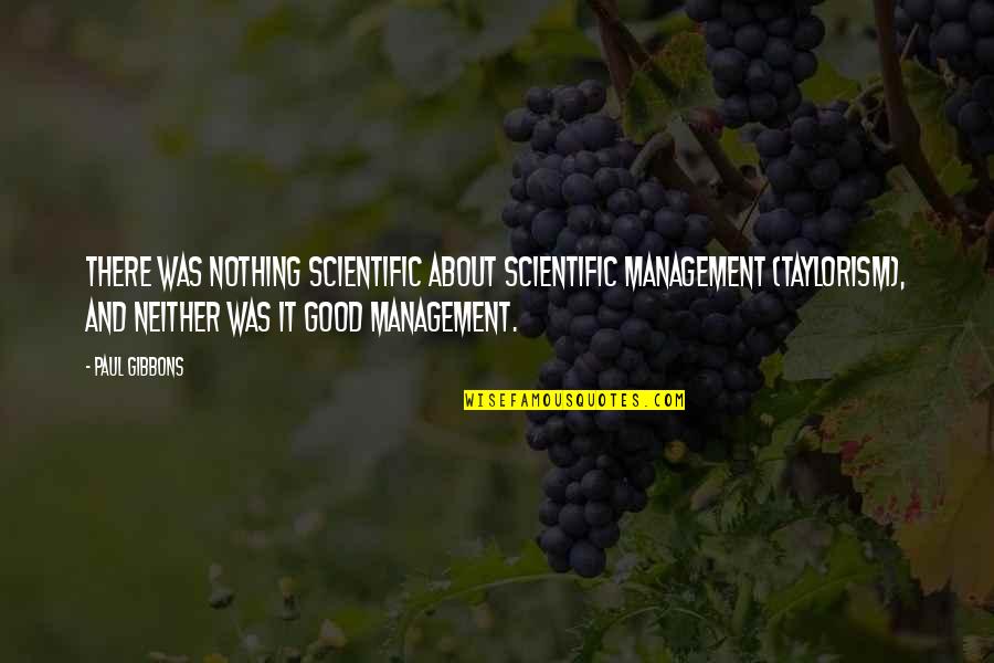 Leadership And Management Quotes By Paul Gibbons: There was nothing scientific about Scientific Management (Taylorism),