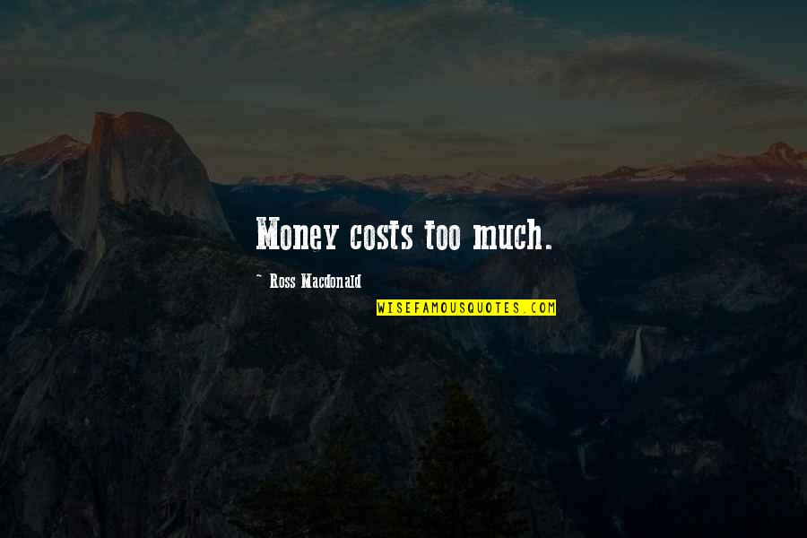 Leadership And Personal Development Quotes By Ross Macdonald: Money costs too much. Leadership And Personal Development Quotes By Ross Macdonald: Money costs too much.