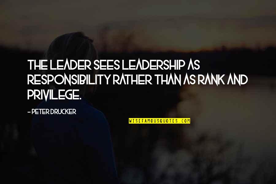 Leadership And Quotes By Peter Drucker: The leader sees leadership as responsibility rather than