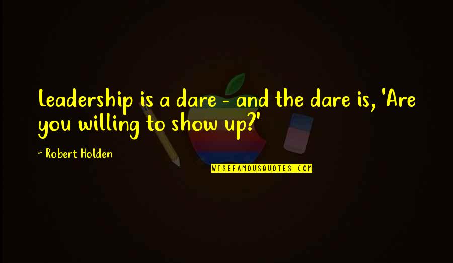 Leadership And Quotes By Robert Holden: Leadership is a dare - and the dare