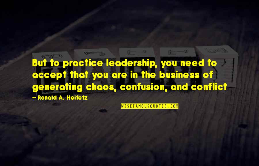 Leadership And Quotes By Ronald A. Heifetz: But to practice leadership, you need to accept