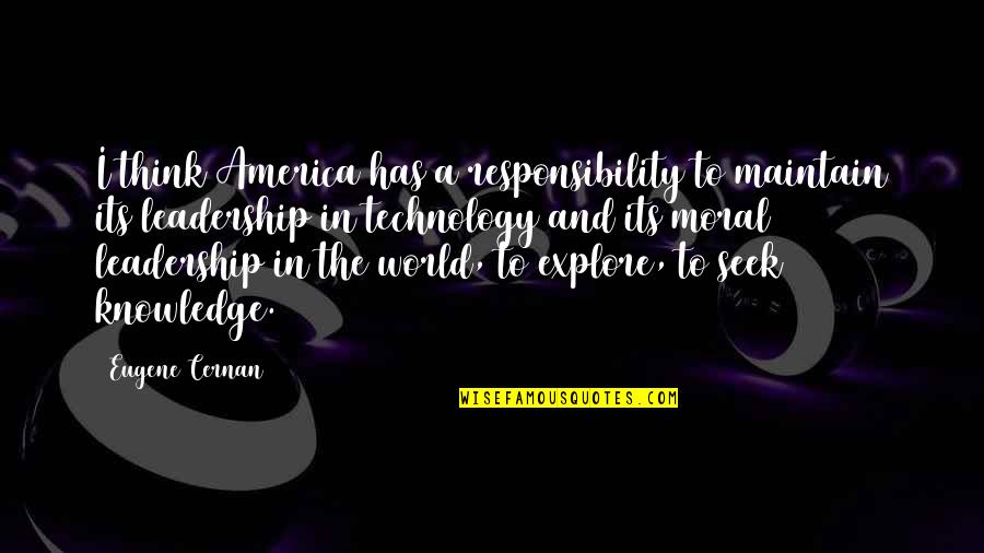 Leadership And Responsibility Quotes By Eugene Cernan: I think America has a responsibility to maintain