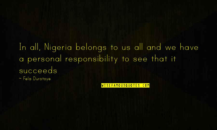 Leadership And Responsibility Quotes By Fela Durotoye: In all, Nigeria belongs to us all and Leadership And Responsibility Quotes By Fela Durotoye: In all, Nigeria belongs to us all and