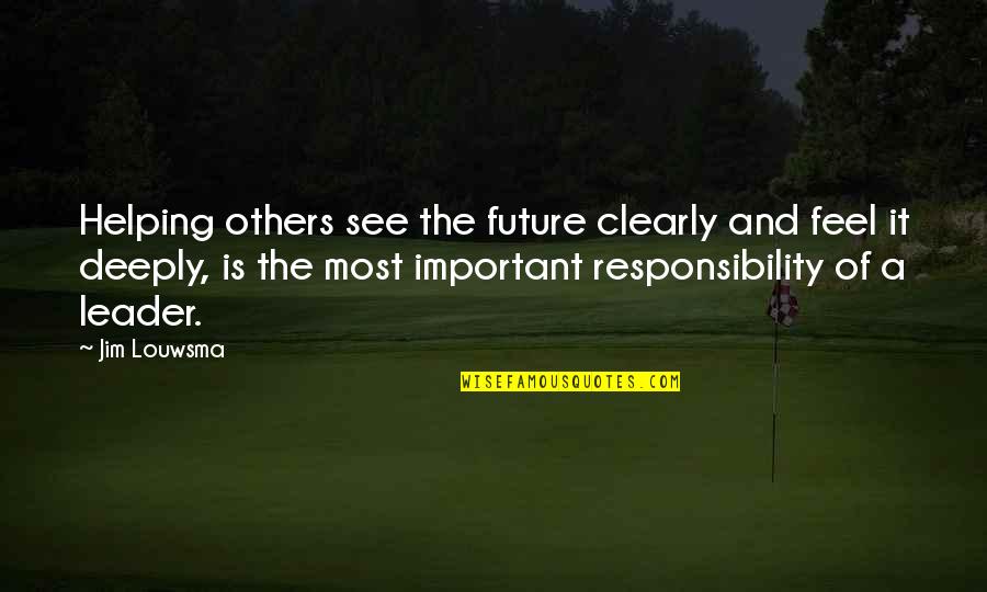 Leadership And Responsibility Quotes By Jim Louwsma: Helping others see the future clearly and feel Leadership And Responsibility Quotes By Jim Louwsma: Helping others see the future clearly and feel