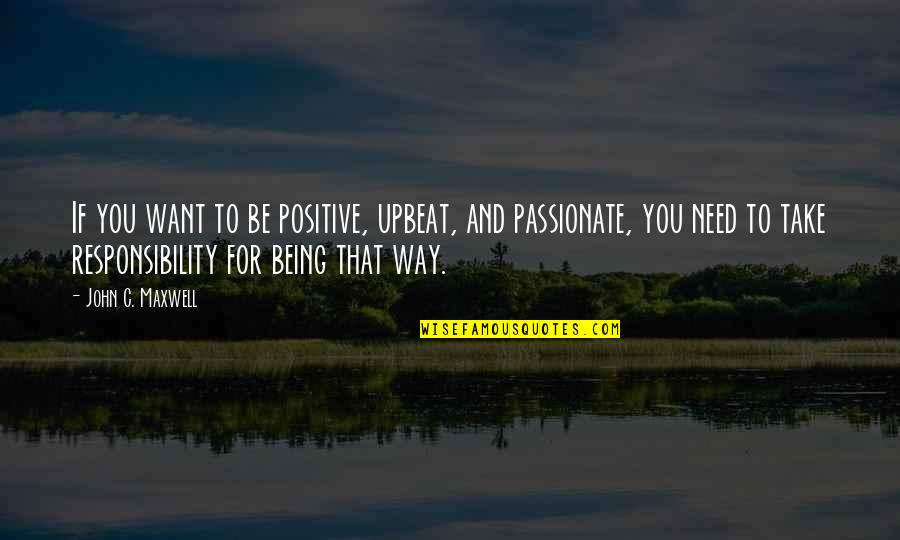 Leadership And Responsibility Quotes By John C. Maxwell: If you want to be positive, upbeat, and