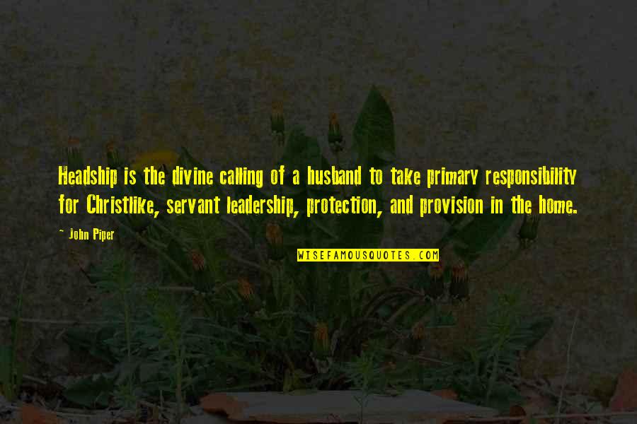 Leadership And Responsibility Quotes By John Piper: Headship is the divine calling of a husband