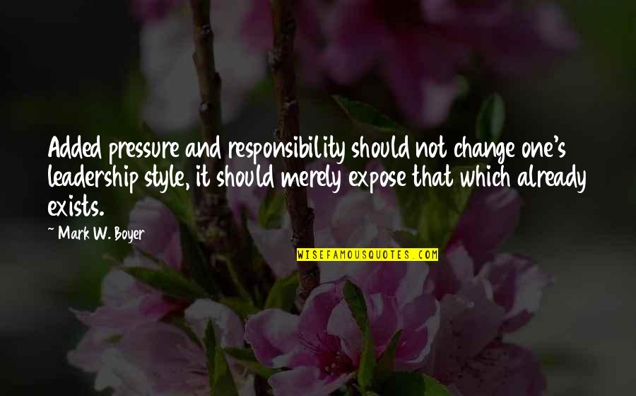 Leadership And Responsibility Quotes By Mark W. Boyer: Added pressure and responsibility should not change one's