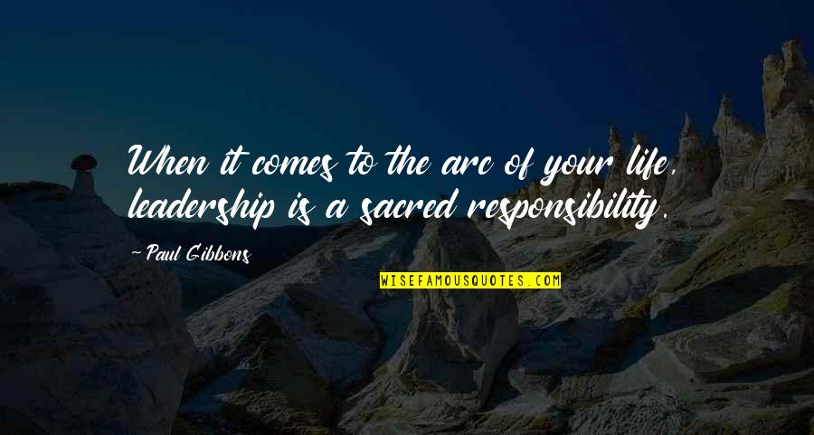 Leadership And Responsibility Quotes By Paul Gibbons: When it comes to the arc of your
