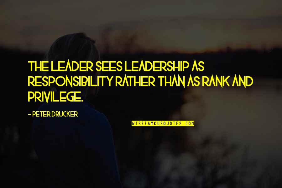 Leadership And Responsibility Quotes By Peter Drucker: The leader sees leadership as responsibility rather than