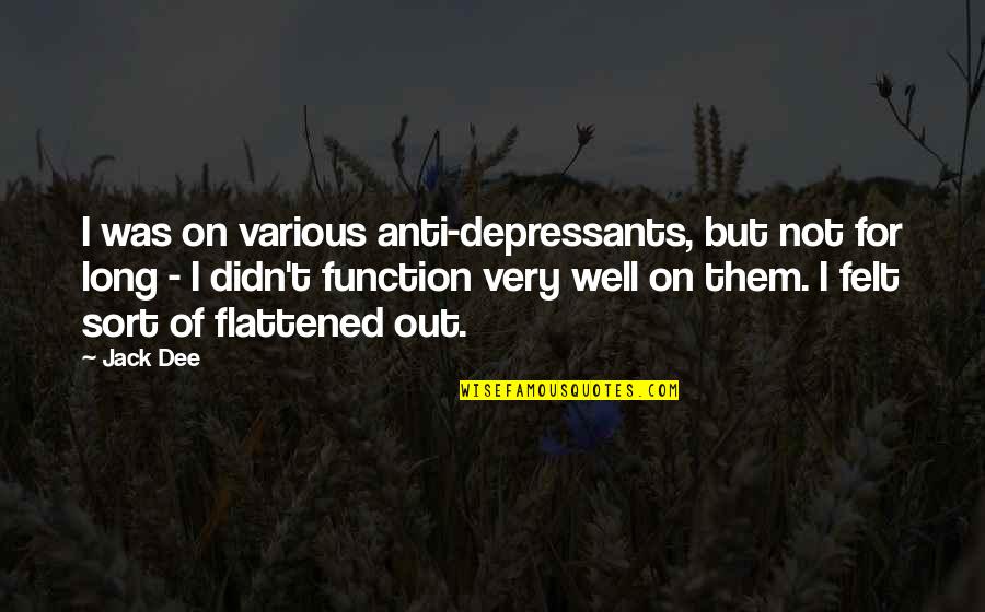 Leadership And The One Minute Manager Quotes By Jack Dee: I was on various anti-depressants, but not for Leadership And The One Minute Manager Quotes By Jack Dee: I was on various anti-depressants, but not for