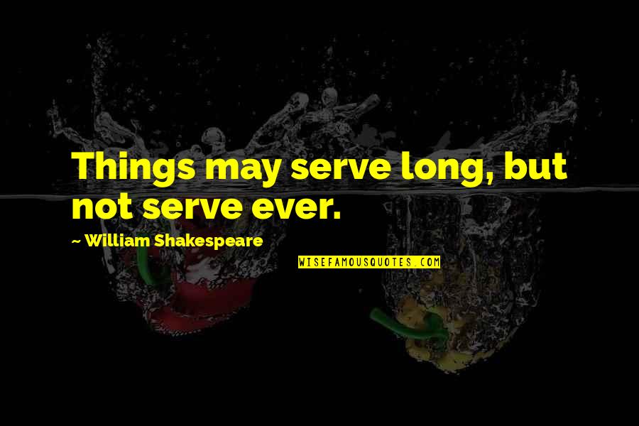 Leadership And The One Minute Manager Quotes By William Shakespeare: Things may serve long, but not serve ever. Leadership And The One Minute Manager Quotes By William Shakespeare: Things may serve long, but not serve ever.